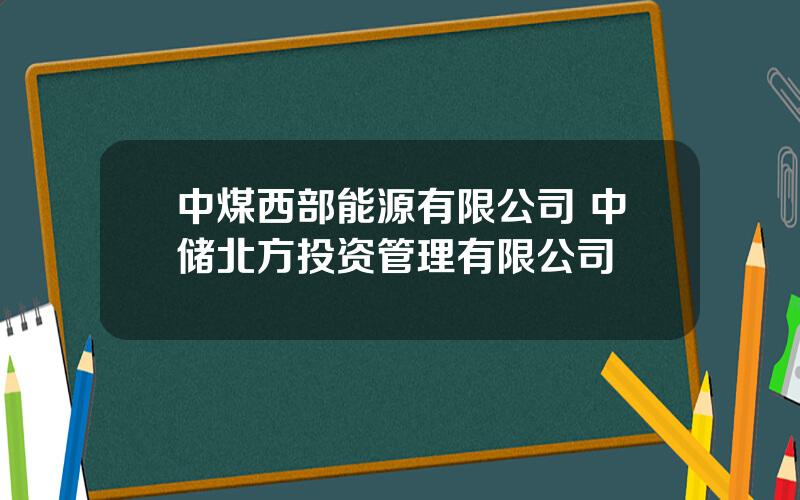 中煤西部能源有限公司 中储北方投资管理有限公司